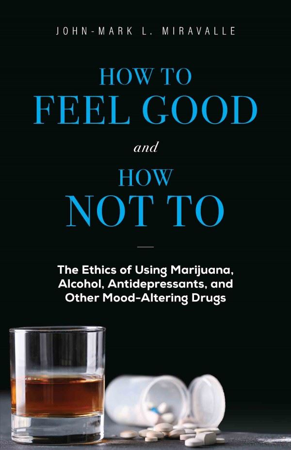 How to Feel Good and How Not To The Ethics of Using Marijuana, Alcohol, Antidepressants, and Other Mood-Altering Drugs
