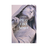 How to Pray Like Mary