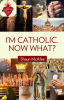 Im Catholic. Now What?