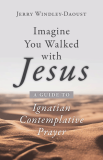 Imagine You Walked with Jesus A Guide to Ignatian Contemplative Prayer Jerry Windley-Daoust