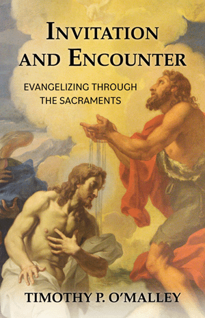 Invitation and Encounter Evangelizing Through the Sacraments   Timothy P. O'Malley