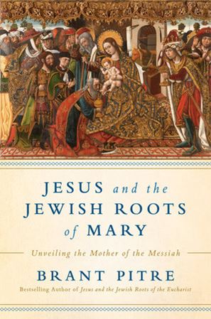 Jesus and the Jewish Roots of Mary UNVEILING THE MOTHER OF THE MESSIAH By BRANT JAMES PITRE