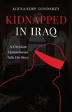 Kidnapped in Iraq A Christian Humanitarian Tells His Story by Alexandre Goodarzy