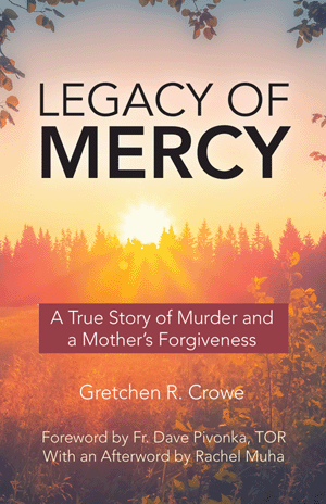 Legacy of Mercy A True Story of Murder and a Mother's Forgiveness   Gretchen R. Crowe