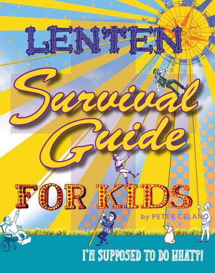 Lenten Survival Guide for Kids I am Supposed to Do What?! by Peter Celano