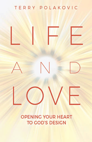 Life and Love Opening Your Heart to God's Design Terry Polakovic