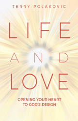 Life and Love Opening Your Heart to Gods Design Terry Polakovic