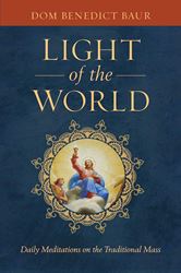 Light of the World Daily Meditations on the Traditional Mass BY FR. BENEDICT BAUR, O.S.B.