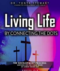 Living Life by Connecting the Dots: Series 2 and 3: The Development Process Birthing Out The Finish Work of Christ Inside Out by Dr. Tonya Stewart (Author), Jennifer Harris (Editor), Dwayne Lesueur (Illustrator), Walter Williams (Photographer)
