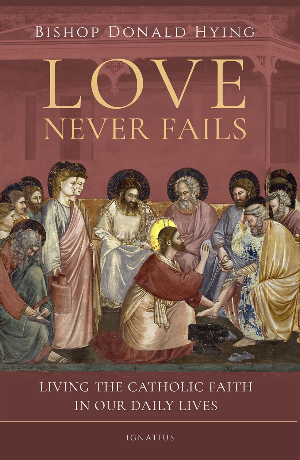 Love Never Fails Living the Catholic Faith in Our Daily Lives By: Bishop Donald Hying