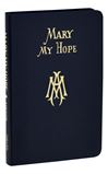 Mary My Hope: A Manual Of Devotion To God's Mother And Ours