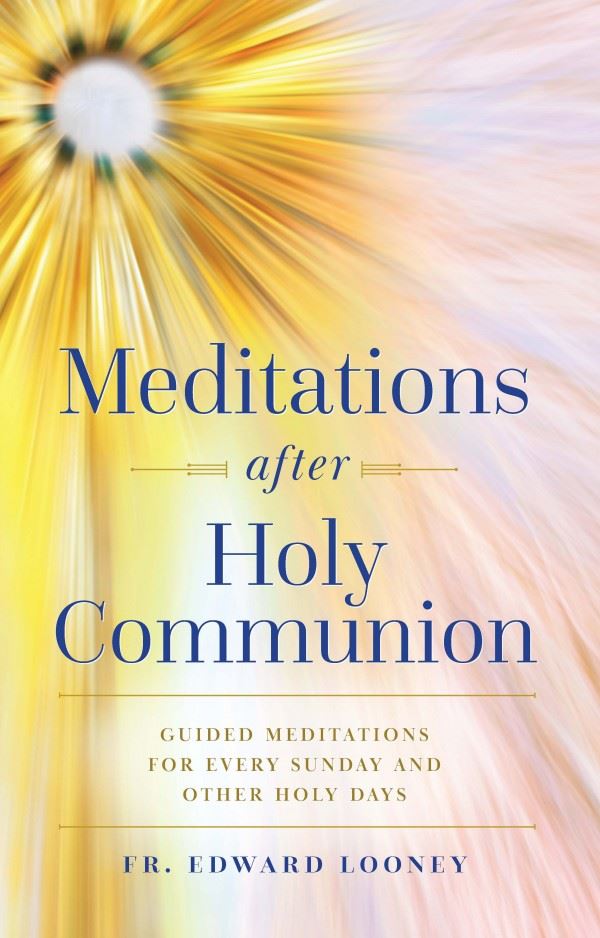 Meditations After Holy Communion Guided Meditations for Every Sunday and Other Holy Days by Fr. Edward Looney