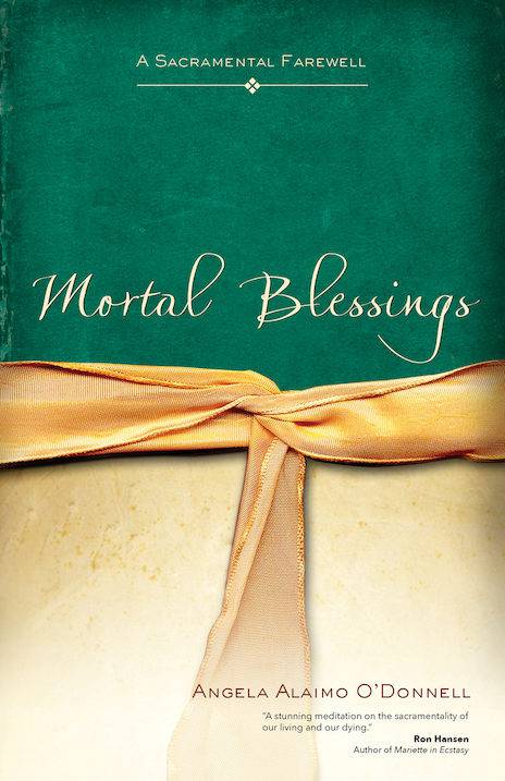 Mortal Blessings A Sacramental Farewell   Author: Angela Alaimo O'Donnell