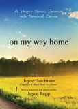 On My Way Home A Hospice Nurses Journey with Terminal Cancer Author: Joyce Hutchison Afterword by: Joyce Rupp Foreword by: Joyce Rupp