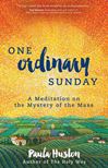 One Ordinary Sunday: A Meditation on the Mystery of the Mass