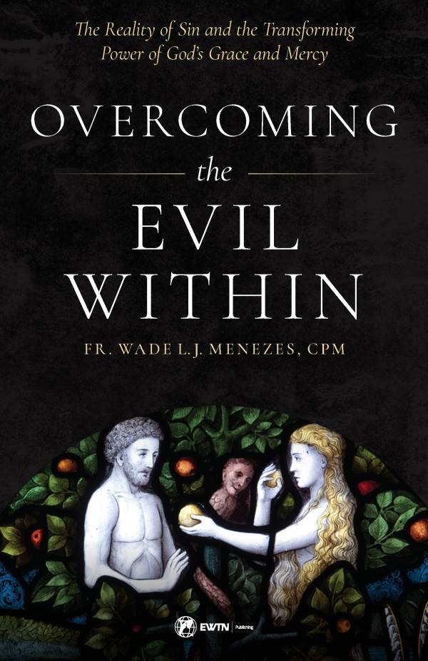 Overcoming the Evil Within The Reality of Sin and the Transforming Power of God's Grace and Mercy by Fr. Wade Menezes