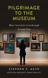 Pilgrimage to the Museum Mans Search for God Through Art and Time by Stephen Auth