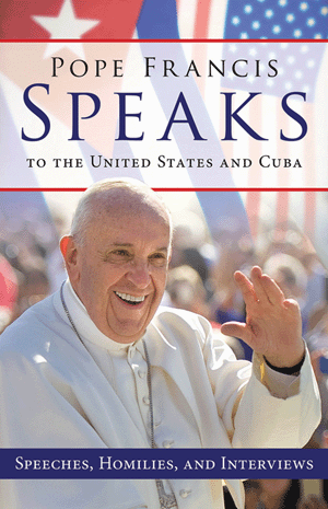 Pope Francis Speaks to the United States and Cuba: Speeches, Homilies, and Interviews