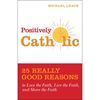Positively Catholic: 25 Really Good Reasons to Love the Faith, Live the Faith, and Share the Faith