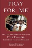 Pray For Me: The Life And Spiritual Vision of Pope Francis, First Pope From the Americans