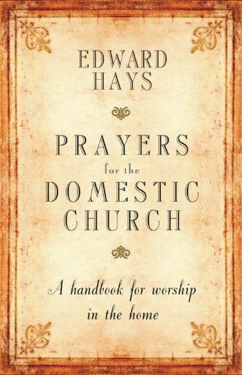 Prayers for the Domestic Church A Handbook for Worship in the Home Author: Edward M. Hays