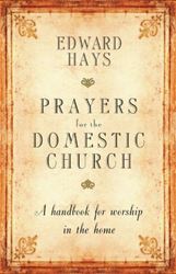 Prayers for the Domestic Church A Handbook for Worship in the Home Author: Edward M. Hays