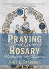 Praying a Christ Centered Rosary: Meditations on the Mysteries