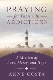 Praying for Those with Addictions: A Mission of Love, Mercy, and Hope AUTHOR: ANNE COSTA