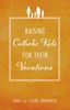 Raising Catholic Kids For Their Vocations by John & Claire Grabowski