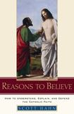 Reasons to Believe HOW TO UNDERSTAND, EXPLAIN, AND DEFEND THE CATHOLIC FAITH By SCOTT HAHN