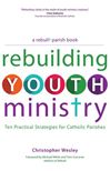 Rebuilding Youth Ministry Ten Practical Strategies for Catholic Parishes