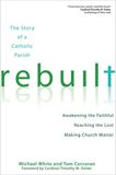 Rebuilt Awakening the Faithful, Reaching the Lost, and Making Church Matter Author: Michael White Author: Tom Corcoran Foreword by: Cardinal Timothy M. Dolan