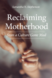 Reclaiming Motherhood from a Culture Gone Mad   Samantha N. Stephenson