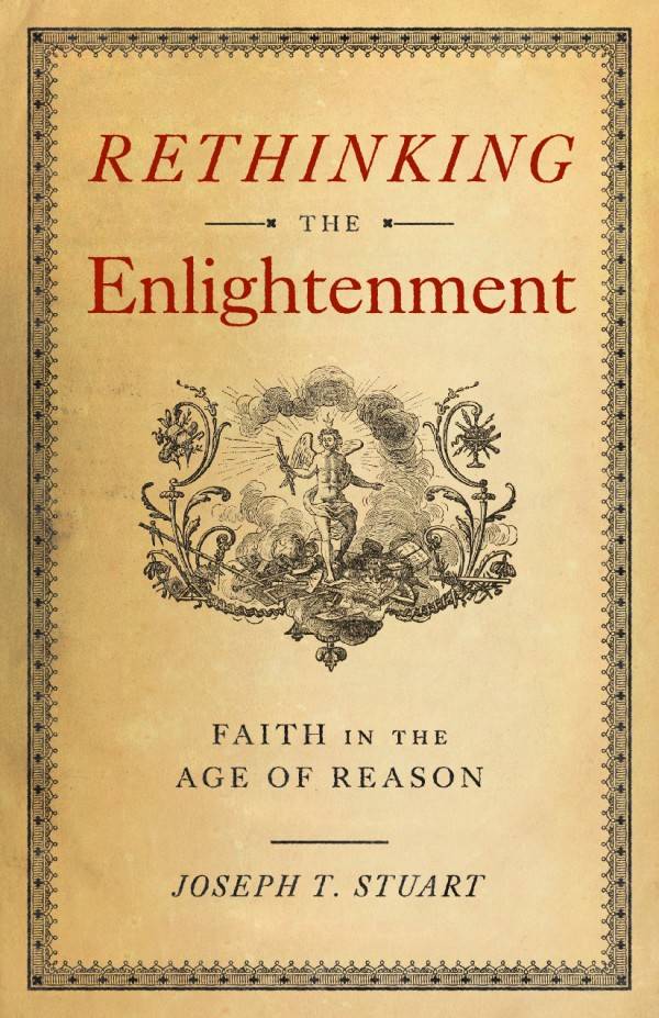 Rethinking the Enlightenment Faith in the Age of Reason by Joseph Stuart