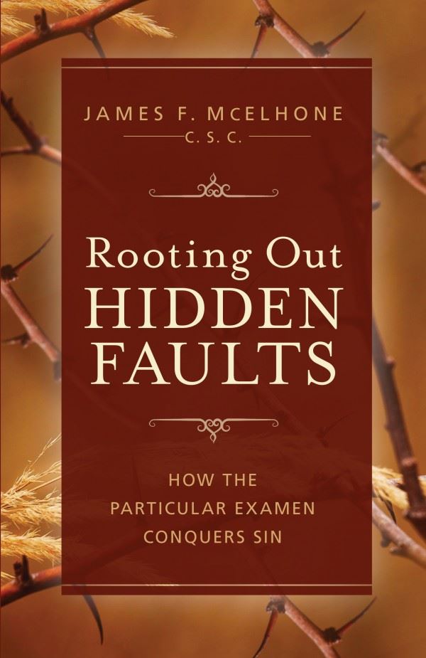 Rooting Out Hidden Faults What Is the Particular Examen, and How Does It Conquer Sin? by James F. McElhone, CSC