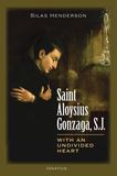 Saint Aloysius Gonzaga, S.J. With an Undivided Heart By: Silas Henderson