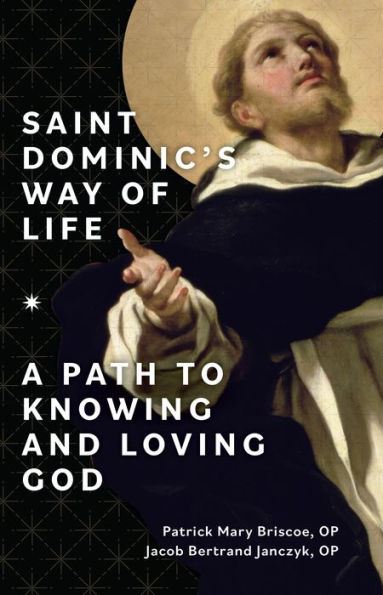 Saint Dominic's Way of Life: A Path to Knowing and Loving God by OP Patrick Mary Briscoe, OP Jacob Bertrand Janczyk