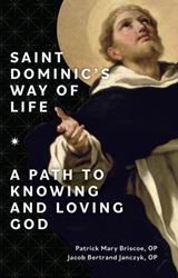 Saint Dominics Way of Life: A Path to Knowing and Loving God by OP Patrick Mary Briscoe, OP Jacob Bertrand Janczyk