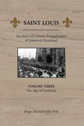 Saint Louis : The Story of Catholic Evangelization of Americas Heartland: Vol 3: The Age of Cardinals (Paperback)