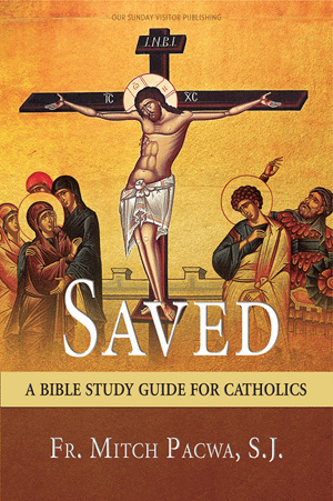 Saved A Bible Study Guide for Catholics   Fr. Mitch Pacwa, S.J.