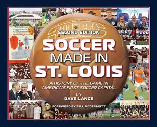 Soccer Made in St. Louis: A History of the Game in America’s First Soccer Capital, Second Edition
