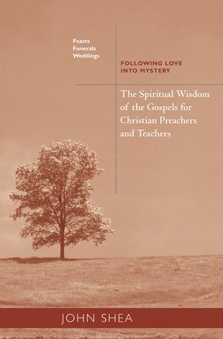 Spiritual Wisdom Of The Gospels For Christian Preachers And Teachers: Feasts, Funerals, And Weddings Following Love into Mystery John Shea