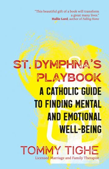 St. Dymphna's Playbook A Catholic Guide to Finding Mental and Emotional Well-Being Author: Tommy Tighe