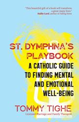 St. Dymphnas Playbook A Catholic Guide to Finding Mental and Emotional Well-Being Author: Tommy Tighe