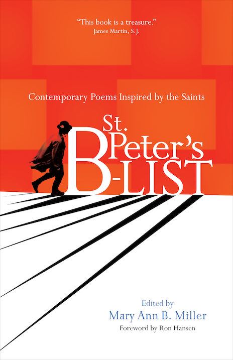 St. Peter's B-list Contemporary Poems Inspired by the Saints   Edited by: Mary Ann B. Miller  Foreword by: Ron Hansen  Afterword by: James Martin, S.J.