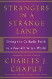 Strangers in a Strange Land Living the Christian Faith in a Post-Christian World By: Charles Chaput