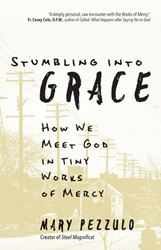 Stumbling into Grace How We Meet God in Tiny Works of Mercy Author: Mary Pezzulo