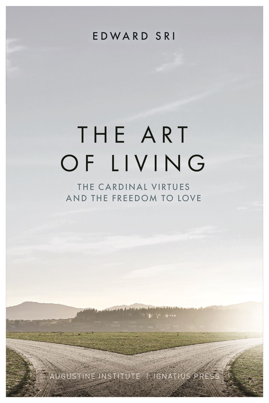 The Art of Living The Cardinal Virtues and the Freedom to Love By: Edward Sri
