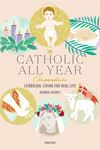 The Catholic All Year Compendium: Liturgical Living for Real Life