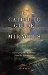 The Catholic Guide to Miracles; Separating the Authentic from the Counterfeit